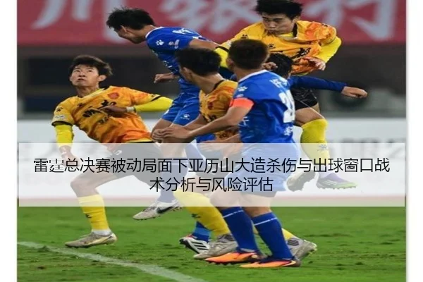 雷霆总决赛被动局面下亚历山大造杀伤与出球窗口战术分析与风险评估