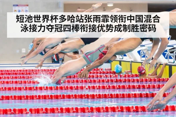 短池世界杯多哈站张雨霏领衔中国混合泳接力夺冠四棒衔接优势成制胜密码 - KAIYUN