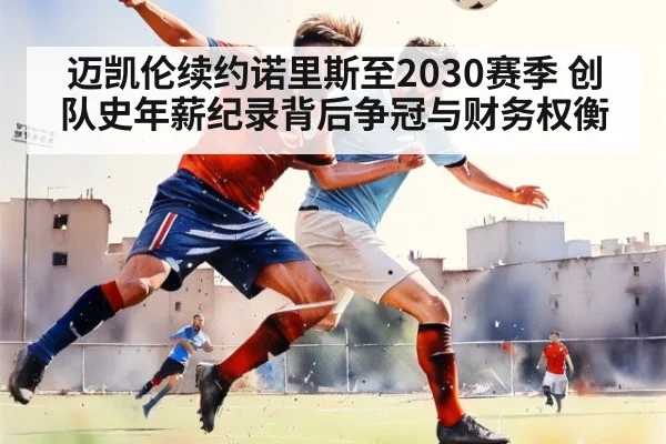 迈凯伦续约诺里斯至2030赛季 创队史年薪纪录背后争冠与财务权衡