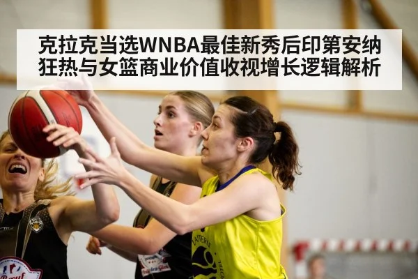 克拉克当选WNBA最佳新秀后印第安纳狂热与女篮商业价值收视增长逻辑解析