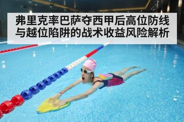 弗里克率巴萨夺西甲后高位防线与越位陷阱的战术收益风险解析 - KAIYUN